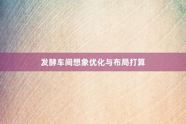 发酵车间想象优化与布局打算